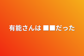 有能さんは ■■だった