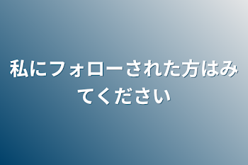 私にフォローされた方はみてください