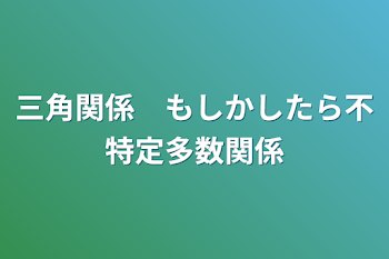 三角関係　もしかしたら不特定多数関係