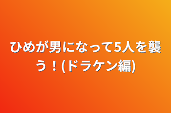 ひめが男になって5人を襲う！(ドラケン編)