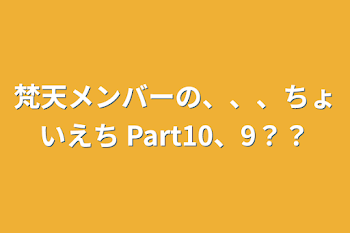 梵天メンバーの、、、ちょいえち Part10、9？？