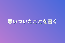 思いついたことを書く