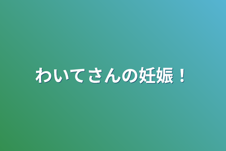 「わいてさんの妊娠！『もう続き書きません』」のメインビジュアル