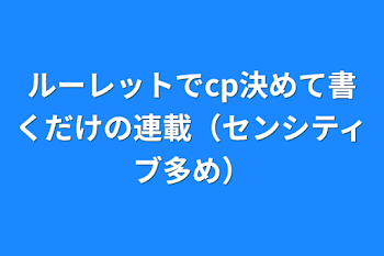 ルーレットでcp決めて書くだけの連載（センシティブ多め）