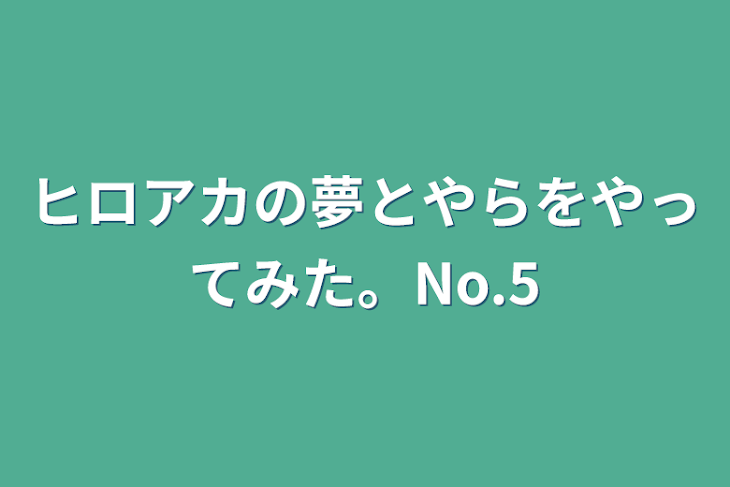 「ヒロアカの夢とやらをやってみた。No.5」のメインビジュアル