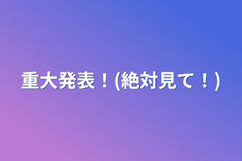 重大発表！(絶対見て！)