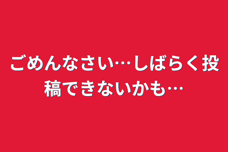 「ごめんなさい…しばらく投稿できないかも…」のメインビジュアル