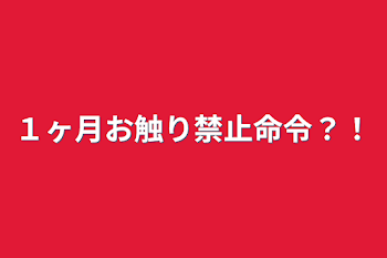 １ヶ月お触り禁止命令？！