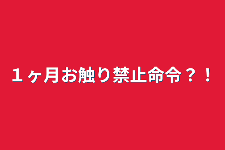 「１ヶ月お触り禁止命令？！」のメインビジュアル