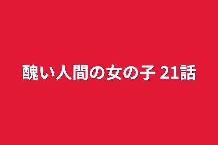 「醜い人間の女の子   21話」のメインビジュアル