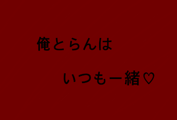 俺とらんはいつも一緒♡