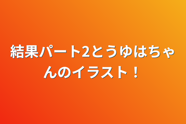 「結果パート2とうゆはちゃんのイラスト！」のメインビジュアル