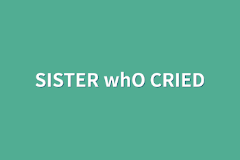 SISTER whO CRIED