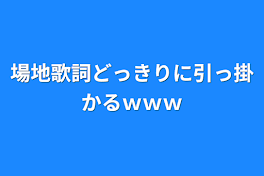 場地歌詞どっきりに引っ掛かるｗｗｗ