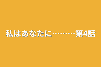 私はあなたに………第4話