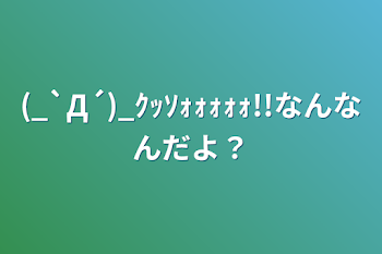 「(_`Д´)_ｸｯｿｫｫｫｫｫ!!なんなんだよ？」のメインビジュアル