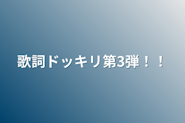 歌詞ドッキリ第3弾！！