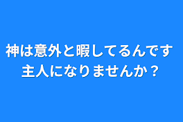 神は意外と暇してるんです 主人になりませんか？