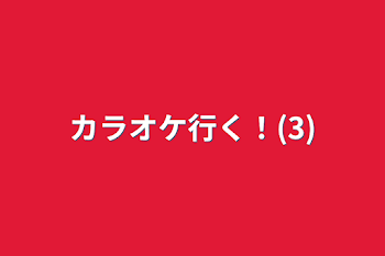 カラオケ行く！(3)