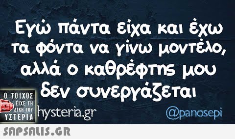 Ενώ πάντα είχα και έχω τα φόντα να γίνω μοντέλο, αλλά ο καθρέφms μου 10ixδεν συνεργάζεται itrem h  ΥΣΤΕΡΙΑ  @panosepi