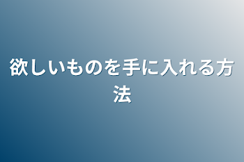 欲しいものを手に入れる方法