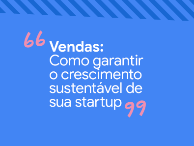 Imagem com os dizeres: Vendas: Como garantir o crescimento sustentável de sua startup.