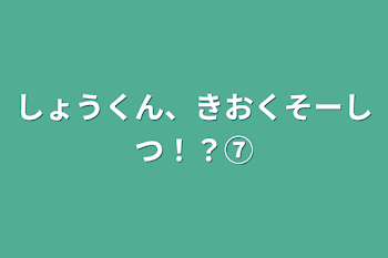 「しょうくん、きおくそーしつ！？⑦」のメインビジュアル