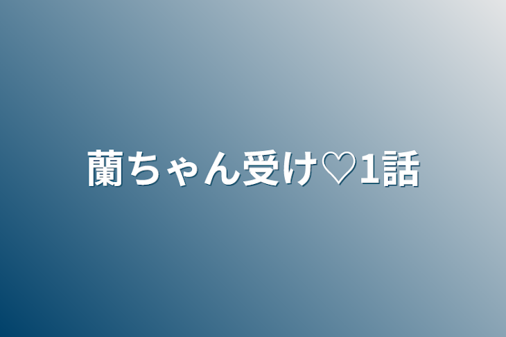 「蘭ちゃん受け♡1話」のメインビジュアル