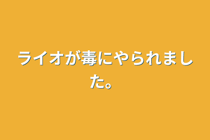 「ライオが毒にやられました。」のメインビジュアル