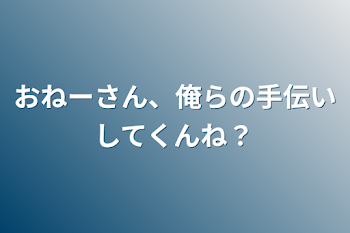 おねーさん、俺らの手伝いしてくんね？