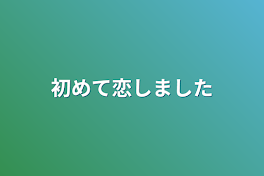 初めて恋しました