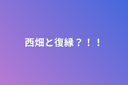 西畑と復縁？！！