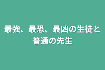 最強、最恐、最凶の生徒と普通の先生