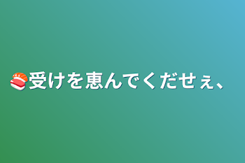 🍣受けを恵んでくだせぇ、