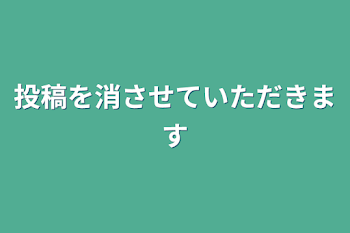 投稿を消させていただきます