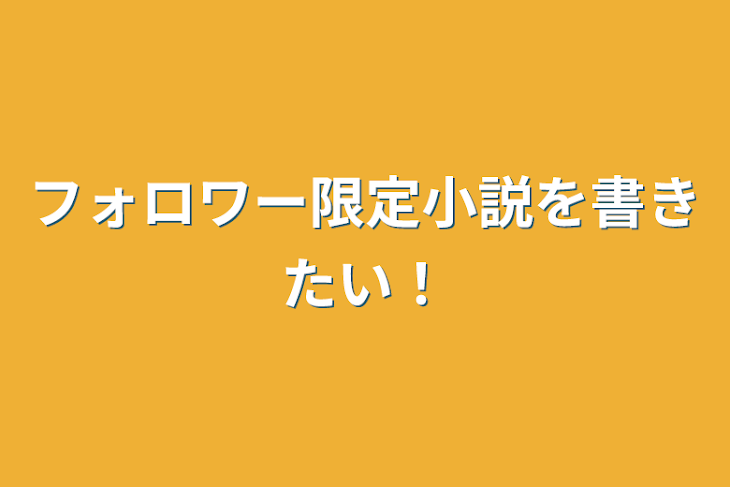 「フォロワー限定小説を書きたい！」のメインビジュアル