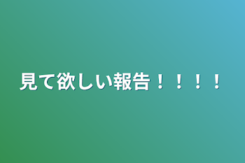 見て欲しい報告！！！！