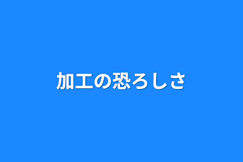 「加工の恐ろしさ」のメインビジュアル