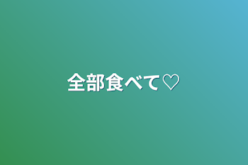 「全部食べて♡」のメインビジュアル