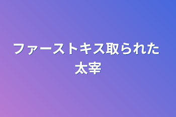 「ファーストキス取られた 太宰」のメインビジュアル