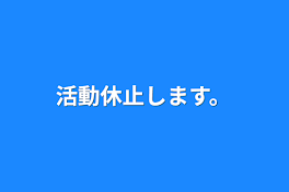 活動休止します。