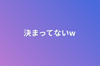 決まってないw