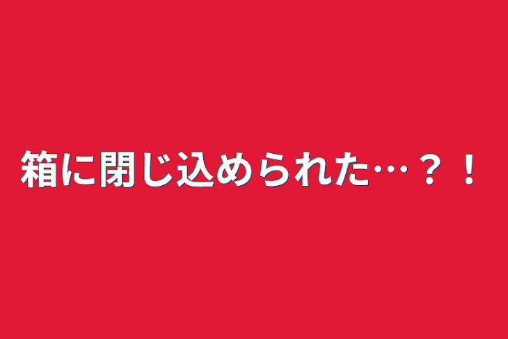 「箱に閉じ込められた…？！」のメインビジュアル