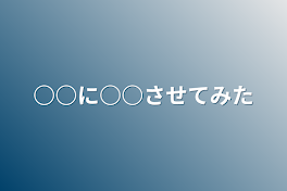 ○○に○○させてみた