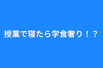 授業で寝たら学食奢り！？