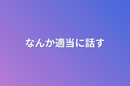 なんか適当に話す