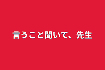 言うこと聞いて、先生