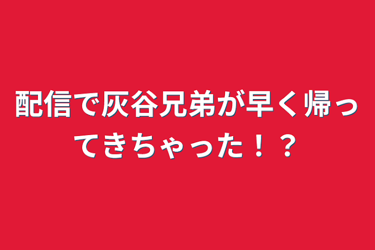 「配信で灰谷兄弟が早く帰ってきちゃった！？」のメインビジュアル