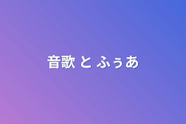 音歌  と  ふぅあ