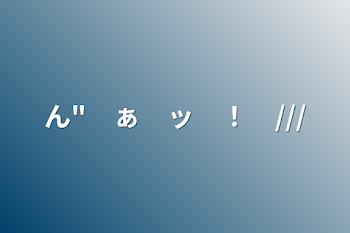 「ん"　ぁ　ッ　！　///」のメインビジュアル